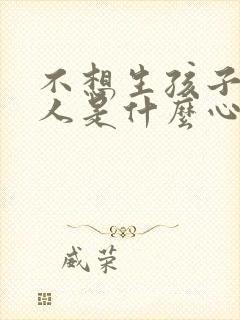 不想生孩子的男人是什么心理