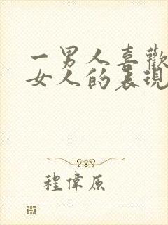 一男人喜欢一个女人的表现