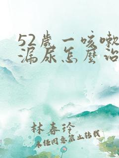 52岁一咳嗽就漏尿怎么治疗