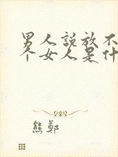 男人说放不下一个女人是什么意思