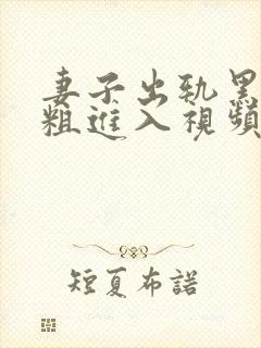 妻子出轨黑人巨粗进入视频