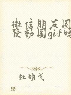 微信朋友圈可以发动图gif吗