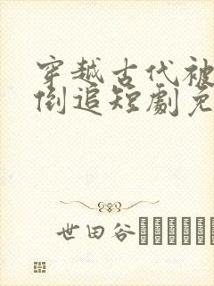 穿越古代被女帝倒追短剧免费观看全集