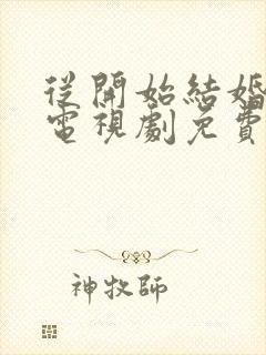 从开始结婚恋爱电视剧免费观看