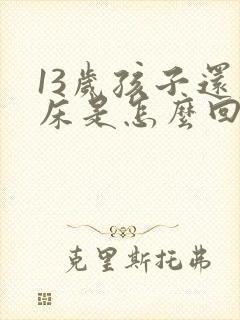 13岁孩子还尿床是怎么回事