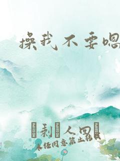 操我不要嗯