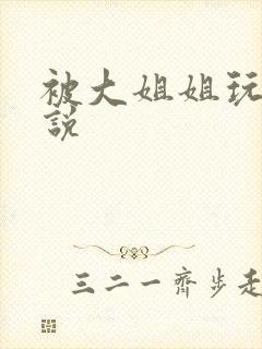 被大姐姐玩弄小说