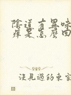 阴道有异味 还痒是怎么回事