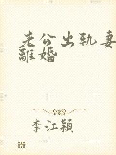 老公出轨妻子想离婚