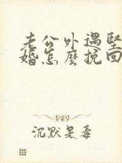 老公外遇坚持离婚怎么挽回