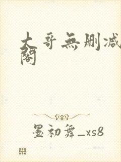 大哥无删减笔趣阁