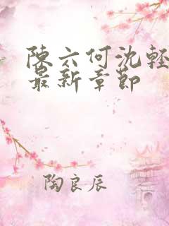 陈六何沈轻舞 最新章节