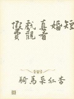 假戏真婚短剧免费观看