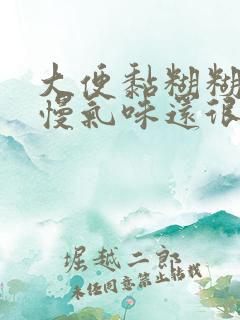 大便黏糊糊排便慢气味还很大