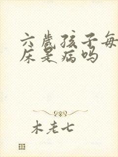 六岁孩子每晚尿床是病吗