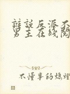 谁说反派不能当男主在线阅读