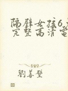 隔壁女孩6免费完整高清电视剧