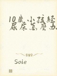 10岁小孩经常尿床怎么办