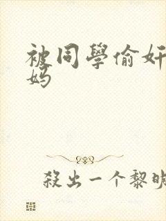 被同学偷奸的妈妈