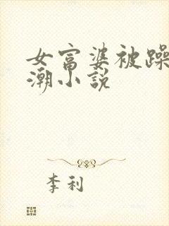 女富婆被躁到高潮小说