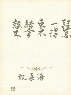 想结束一段感情又舍不得怎么办