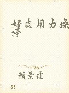 好爽用力操不要停