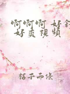 啊啊啊 好舒服 好爽视频