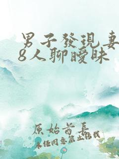 男子发现妻子和8人聊暧昧