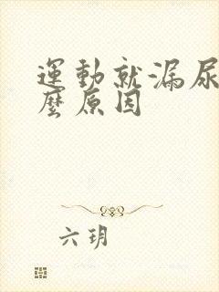 运动就漏尿是什么原因