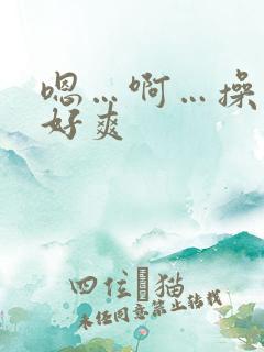 嗯…啊…操我…好爽