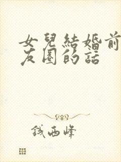 女儿结婚前发朋友圈的话