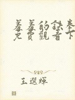 羞羞的铁拳漫画免费观看下拉式漫画版下载