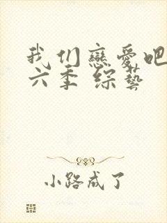 我们恋爱吧 第六季 综艺