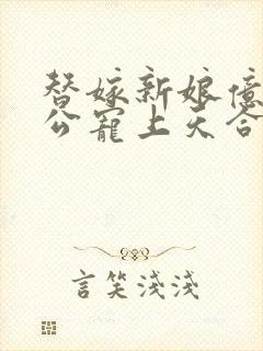 替嫁新娘亿万老公宠上天合集