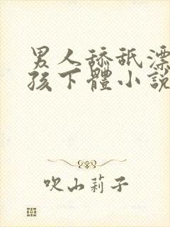 男人舔舐漂亮女孩下体小说