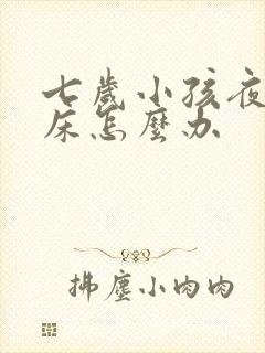 七岁小孩夜里尿床怎么办