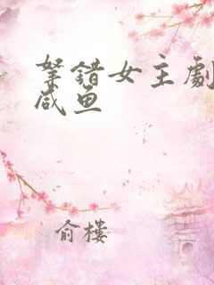 拿错女主剧本的咸鱼