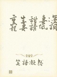 重生甜妻:墨少宠妻请低调