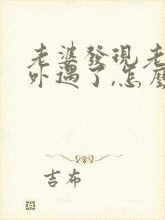 老婆发现老公有外遇了,怎么才能挽回婚姻