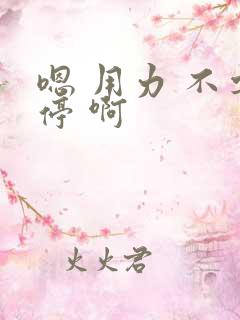 嗯 用力 不要停 啊