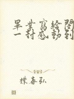 毕业写给闺蜜的一封感动到哭的信