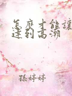 怎么才能让女生达到高潮