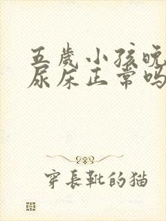 五岁小孩晚上还尿床正常吗