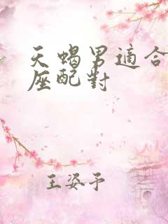 天蝎男适合的星座配对