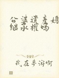 公婆遗产媳妇有继承权吗