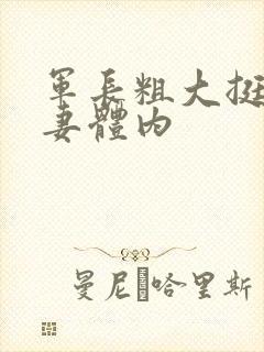 军长粗大挺进娇妻体内