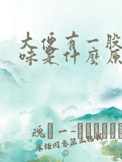 大便有一股酸臭味是什么原因