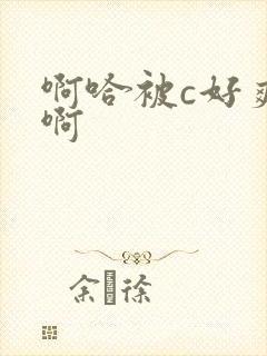 啊哈被c好爽嗯啊