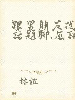 跟男朋友找不到话题聊,应该聊什么