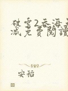 破云2吞海无删减免费阅读